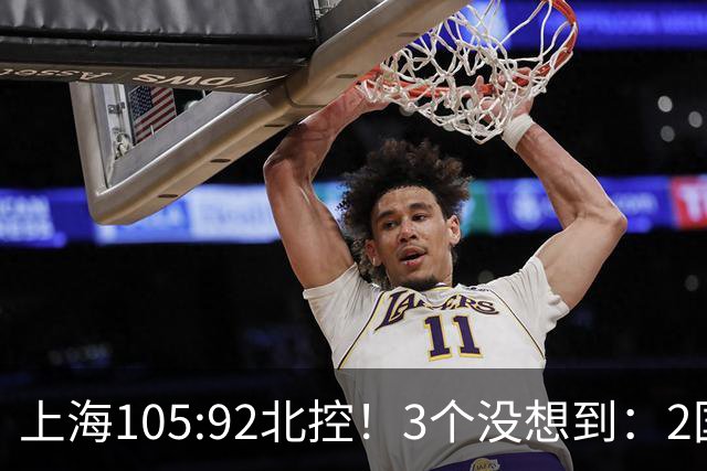 上海105:92北控！3个没想到：2国手对飙+残阵仍赢球，体现1优势