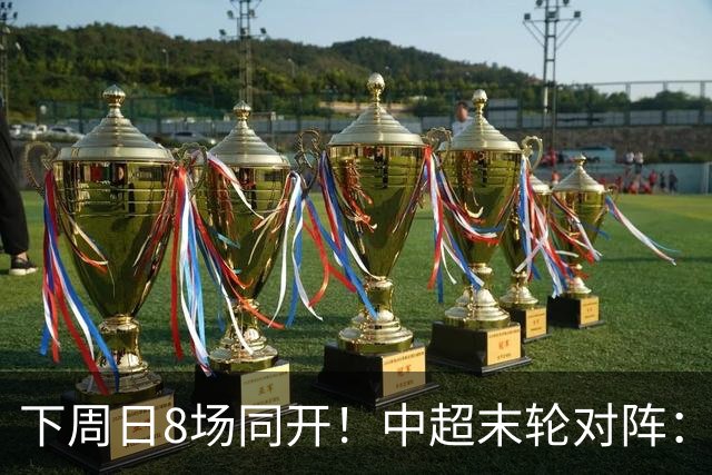 下周日8场同开！中超末轮对阵：蓉城客战泰山生死战 英博vs津门虎