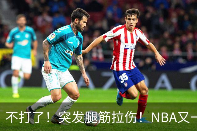 不打了！突发腿筋拉伤！NBA又一个球星倒下