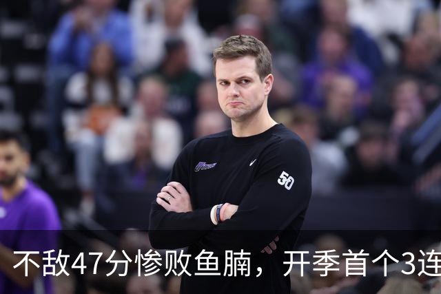 不敌47分惨败鱼腩，开季首个3连败诞生！联手83分先生怕是赌错了