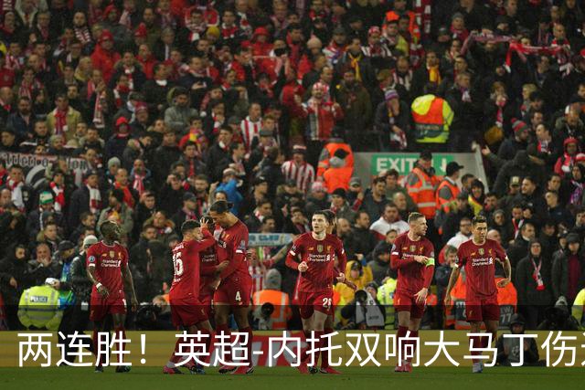 两连胜！英超-内托双响大马丁伤退 切尔西2-0埃弗顿首度零封