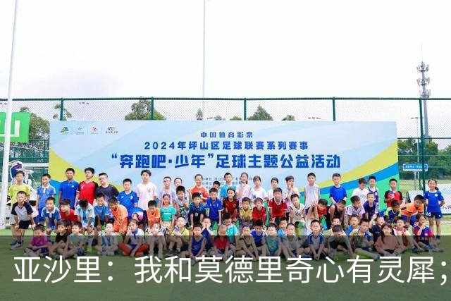 亚沙里：我和莫德里奇心有灵犀；阿莫林对我来说至关重要
