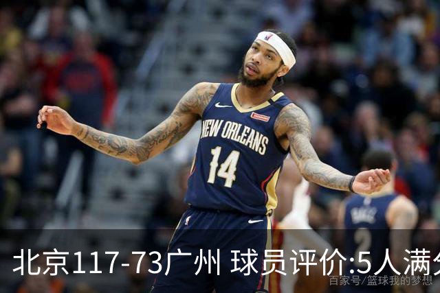 北京117-73广州 球员评价:5人满分，6人及格，张才仁低迷