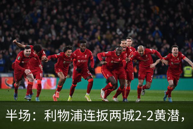 半场：利物浦连扳两城2-2黄潜，范戴克送大礼，麦卡利斯特、阿劳霍破门