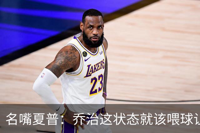 名嘴夏普：乔治这状态就该喂球让他砍50分 塔图姆强投太多应交球