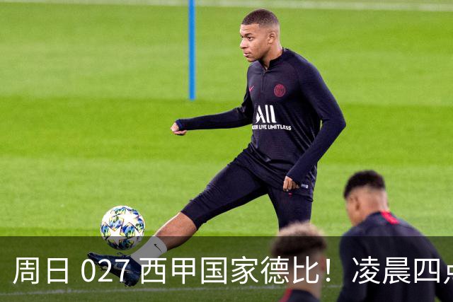 周日 027 西甲国家德比！凌晨四点红蓝对白！巴萨皇马上演巅峰较量