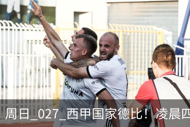 周日 027 西甲国家德比！凌晨四点红蓝对白！巴萨皇马上演巅峰较量