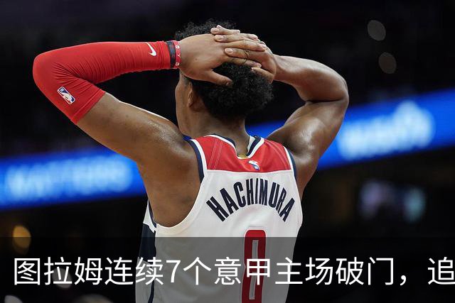 图拉姆连续7个意甲主场破门，追平卢卡库纪录