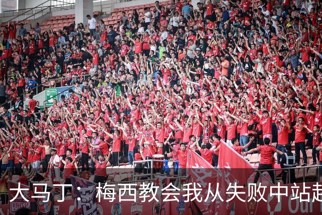 大马丁：梅西教会我从失败中站起来，我会继续为阿根廷战斗