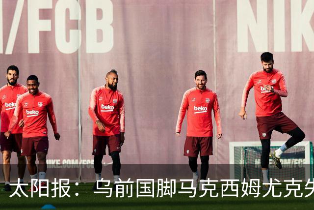 太阳报：乌前国脚马克西姆尤克失踪20个月后阵亡