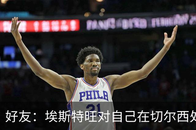 好友：埃斯特旺对自己在切尔西处境感到失望，但他不想离开切尔西