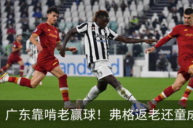 广东靠啃老赢球！弗格返老还童成MVP 周鹏扮演精神领袖 徐杰学着点