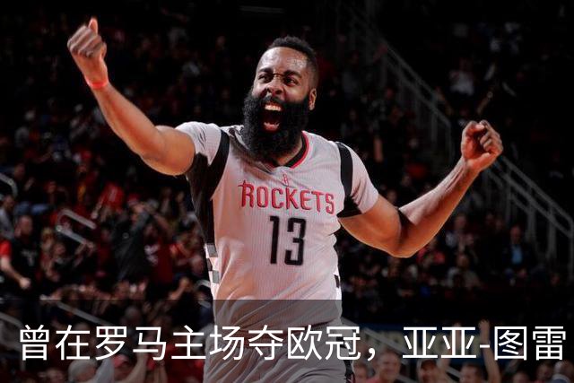 曾在罗马主场夺欧冠，亚亚-图雷：希望这里对我而言依然神奇