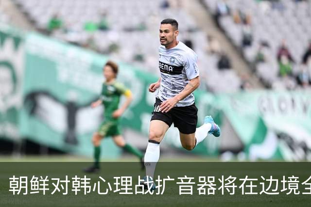 朝鲜对韩心理战扩音器将在边境全线投入运行
