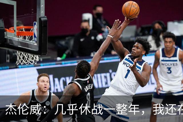 杰伦威：几乎休战一整年，我还在适应全新进攻体系