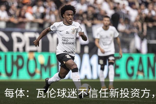 每体：瓦伦球迷不信任新投资方，呼吁解释交易条件