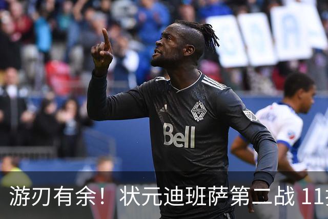 游刃有余！状元迪班萨第二战 11投5中&罚球7中6砍下17分8板2断