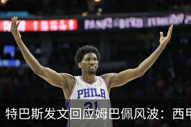 特巴斯发文回应姆巴佩风波：西甲坚守中体合作