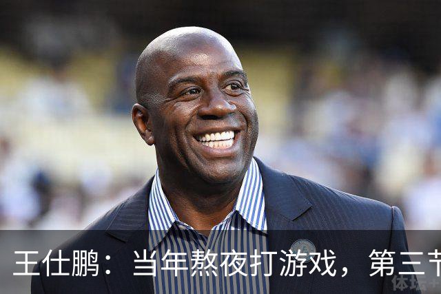 王仕鹏：当年熬夜打游戏，第三节发力就能赢