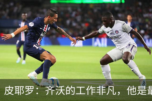 皮耶罗：齐沃的工作非凡，他是最优秀团队的一员