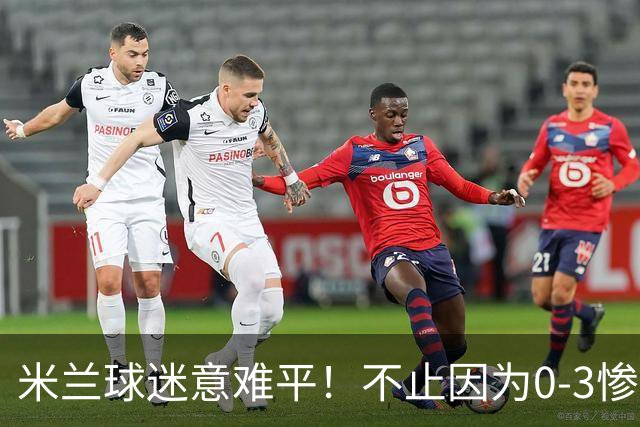 米兰球迷意难平！不止因为0-3惨败伯恩茅斯，更多在于以下五点！