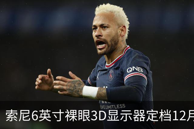 索尼6英寸裸眼3D显示器定档12月11日，约5.4万日元