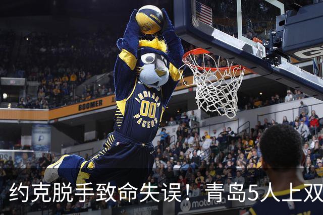 约克脱手致命失误！青岛5人上双惜败辽宁 库珀27+7连献五大囧