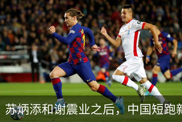 苏炳添和谢震业之后，中国短跑新一代领军人在哪？