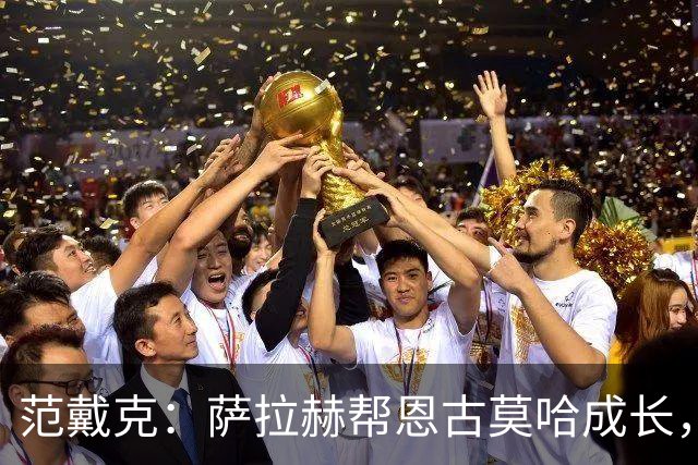 范戴克：萨拉赫帮恩古莫哈成长，他还有更多潜力