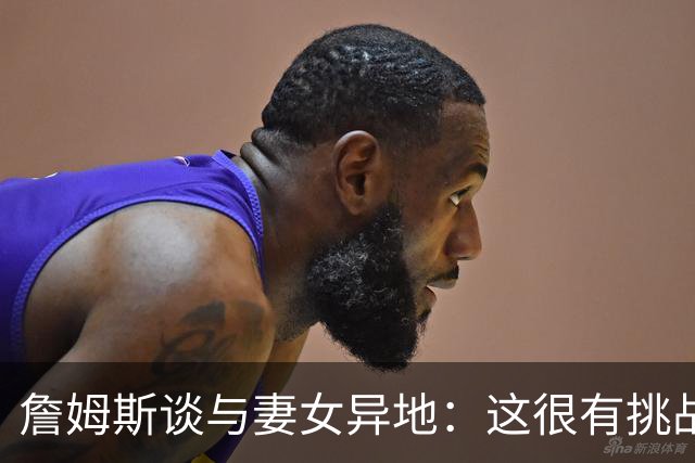 詹姆斯谈与妻女异地：这很有挑战性 但我的飞机马上就要降落了