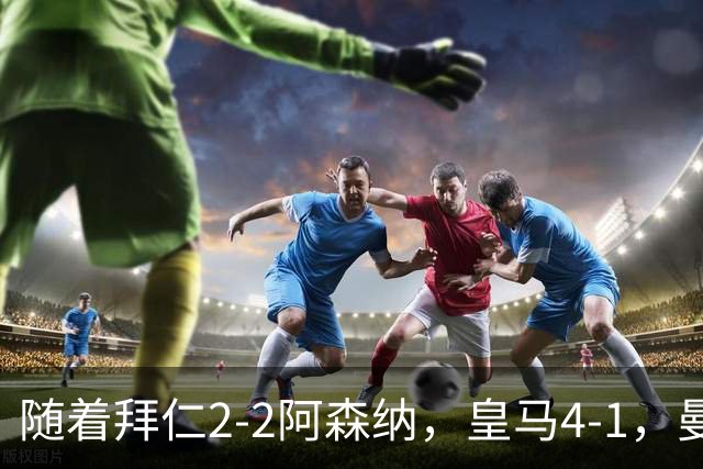 随着拜仁2-2阿森纳，皇马4-1，曼联1-4，欧冠最新积分榜：5队全胜