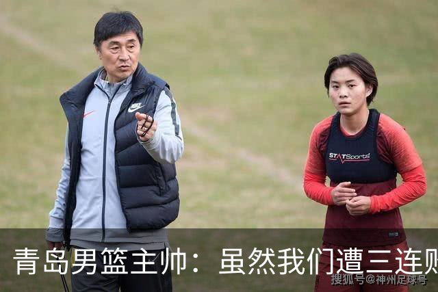 青岛男篮主帅：虽然我们遭三连败 但后续肯定扭转过来