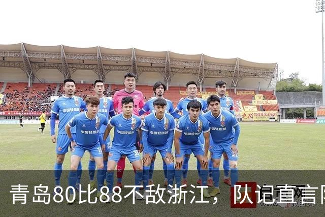 青岛80比88不敌浙江，队记直言阵容厚度存在差距