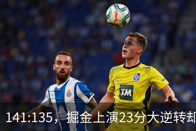 141:135，掘金上演23分大逆转却暴露3大隐患！约基奇再拿冠军难了