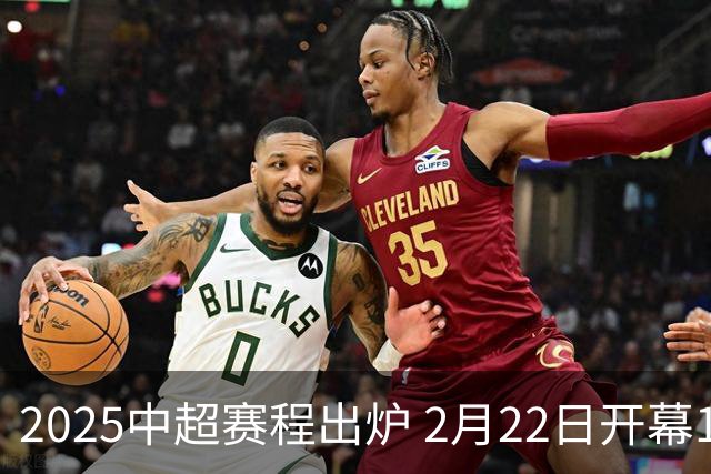 2025中超赛程出炉 2月22日开幕11月22日结束