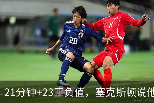 21分钟+23正负值，塞克斯顿说他一上场就带来活力