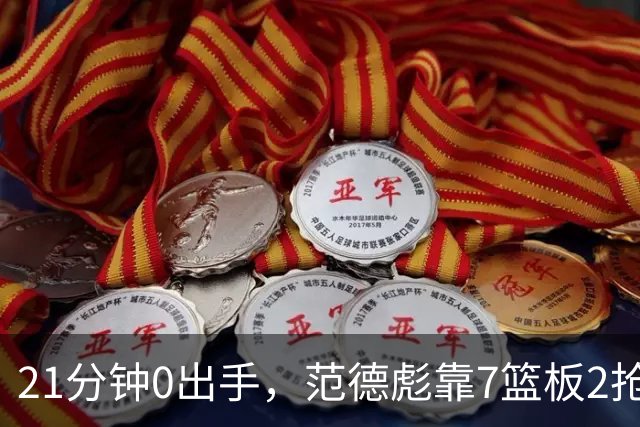21分钟0出手，范德彪靠7篮板2抢断拼出+22正负值