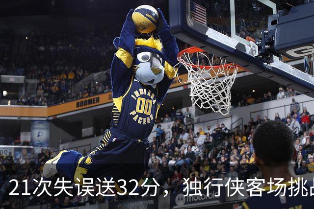 21次失误送32分，独行侠客场挑战步行者前先补防守