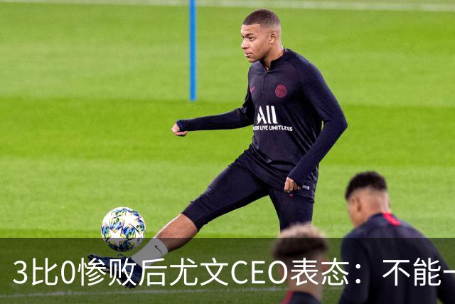 3比0惨败后尤文CEO表态：不能一有问题就换帅