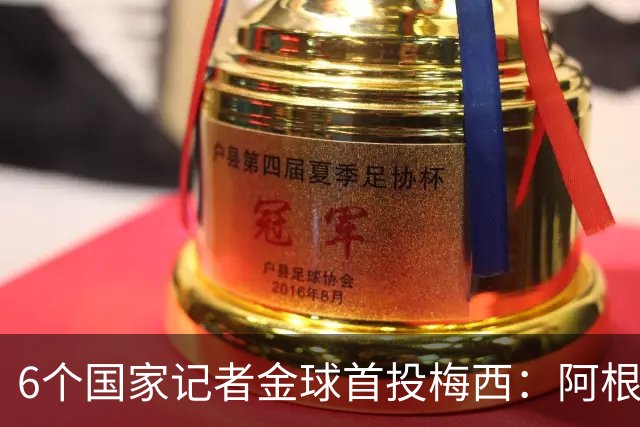 6个国家记者金球首投梅西：阿根廷 中国 巴西 巴拿马 阿联酋 白俄