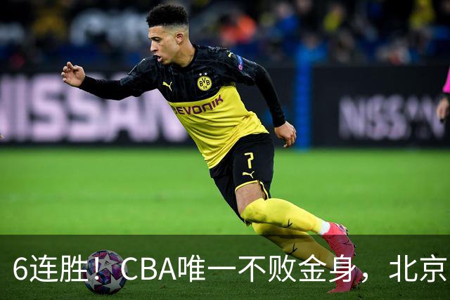 6连胜！CBA唯一不败金身，北京队重金投入多年，终于要夺冠了？