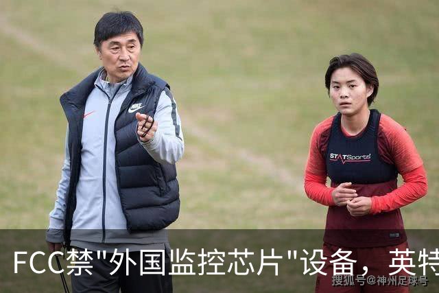 FCC禁"外国监控芯片"设备，英特尔却拿到一年豁免
