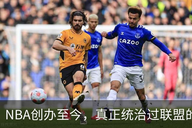 NBA创办至今，真正统治过联盟的只有3人！詹姆斯必须上榜