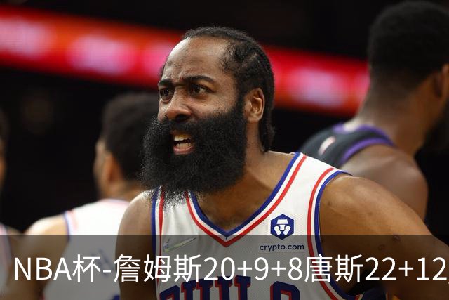 NBA杯-詹姆斯20+9+8唐斯22+12 马克西27分76人胜尼克斯