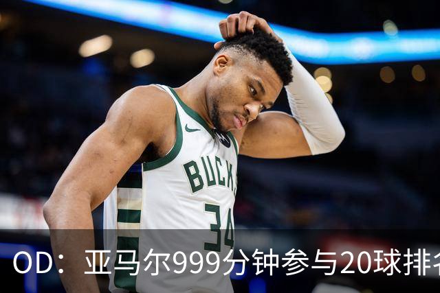 OD：亚马尔999分钟参与20球排名第三，梅西包揽七席