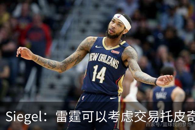 Siegel：雷霆可以考虑交易托皮奇&索伯 想更大动作也可交易哈滕